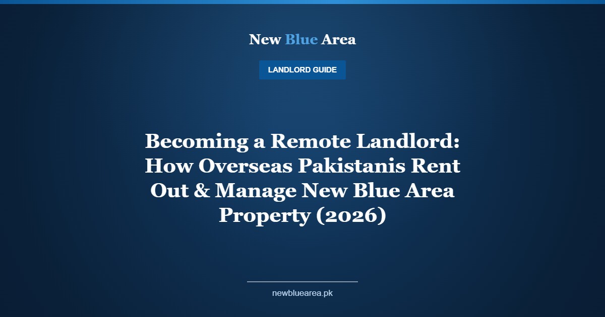 Becoming a Remote Landlord: How Overseas Pakistanis Rent Out & Manage New Blue Area Property (2026) - New Blue Area Islamabad